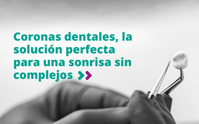 Coronas dentales, la solución perfecta para una sonrisa sin complejos